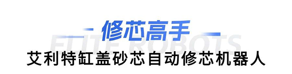 艾利特缸盖砂芯自动修芯机器人